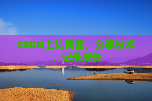 CSDN上传博客，分享技术，记录成长